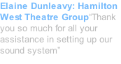 Elaine Dunleavy: Hamilton West Theatre Group“Thank you so much for all your assistance in setting up our sound system”